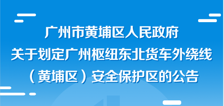廣州市黃埔區人民政府關於劃定廣州樞紐東北貨車外繞線（黃埔區）安全保護區的公告