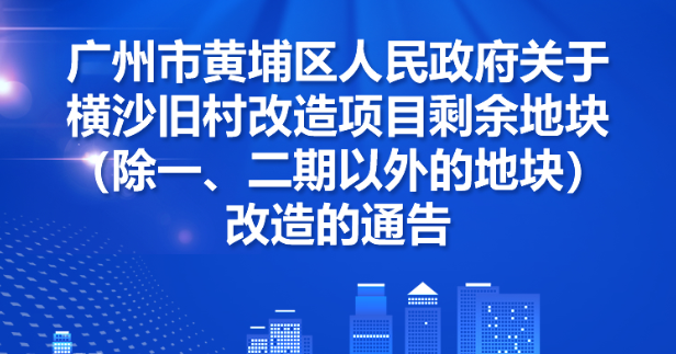 《廣州市黃埔區人民政府關於橫沙舊村改造項目剩餘地塊（除一、二期以外的地塊）改造的通告》的政策解讀